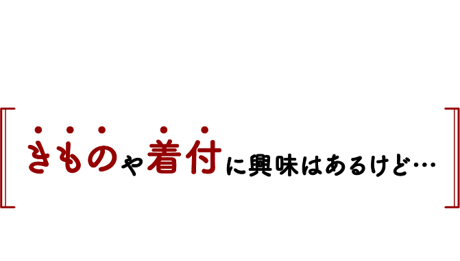きものや着付に興味はあるけど…