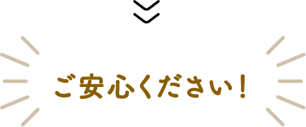 ご安心ください!