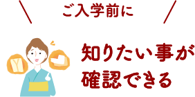 ご入学前に知りたい事が確認できる